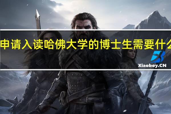 申请入读哈佛大学的博士生需要什么条件