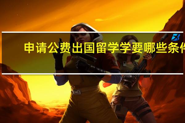 申请公费出国留学学要哪些条件