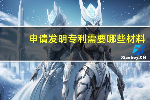 申请发明专利需要哪些材料