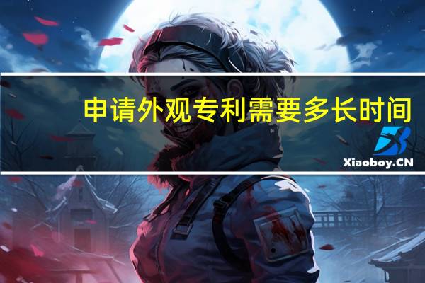 申请外观专利需要多长时间