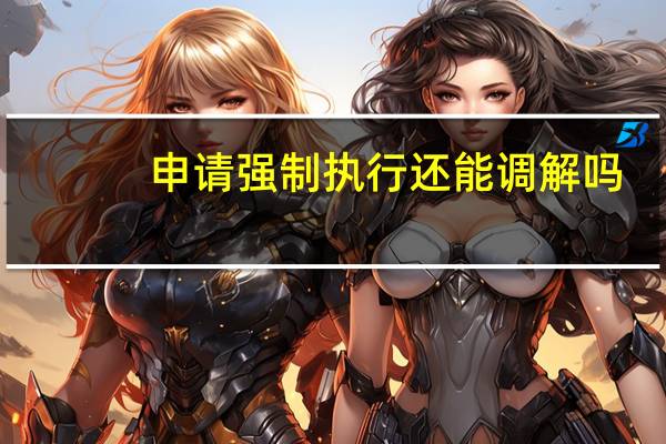 申请强制执行还能调解吗