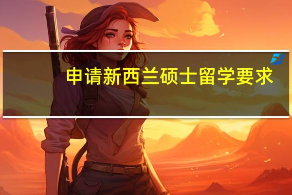 申请新西兰硕士留学要求