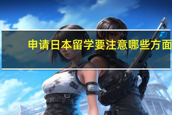 申请日本留学要注意哪些方面