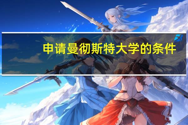 申请曼彻斯特大学的条件。