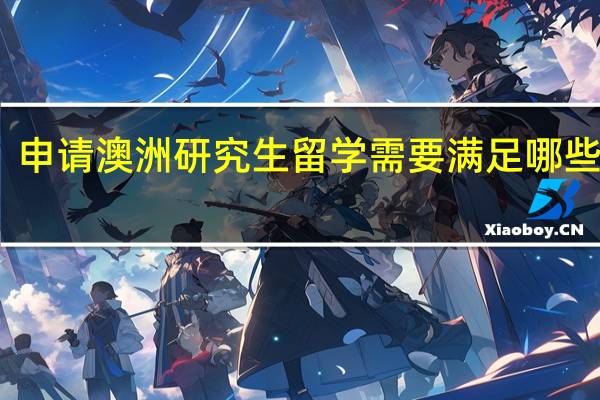 申请澳洲研究生留学需要满足哪些条件