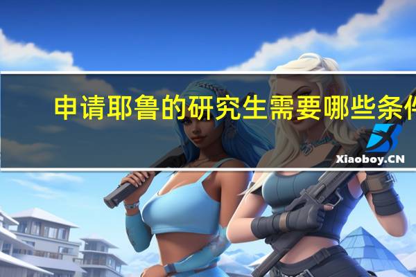 申请耶鲁的研究生需要哪些条件