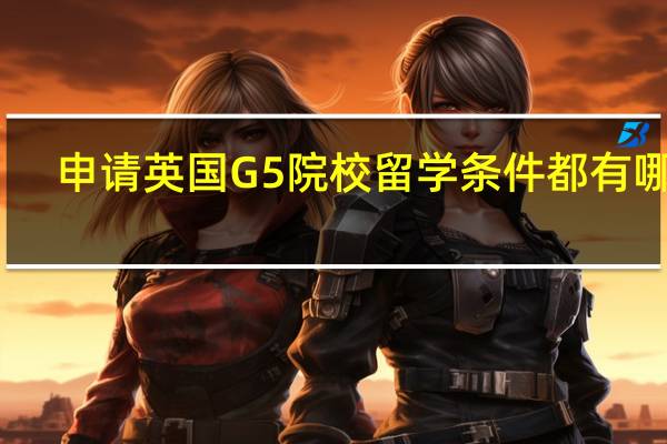 申请英国G5院校留学条件都有哪些