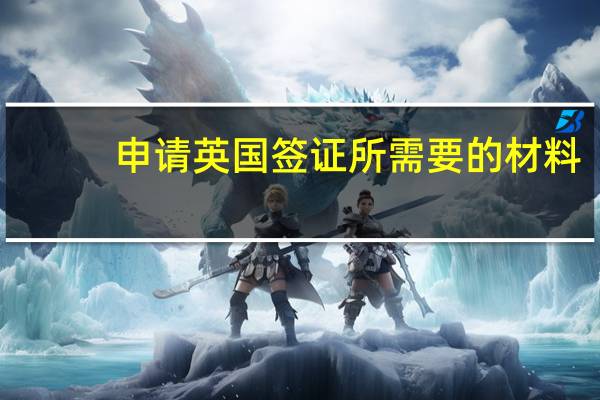 申请英国签证所需要的材料