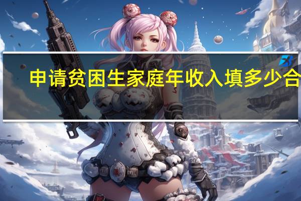 申请贫困生家庭年收入填多少合适