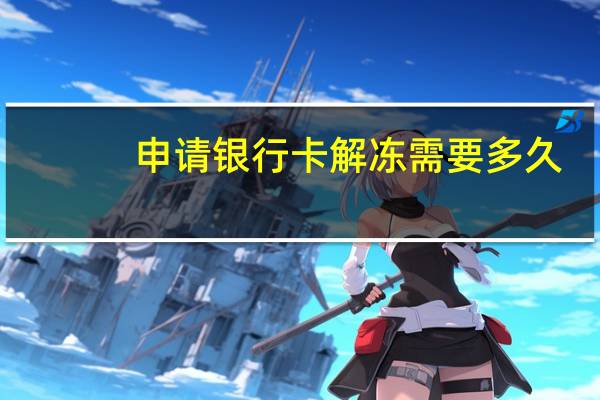 申请银行卡解冻需要多久