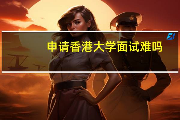 申请香港大学面试难吗