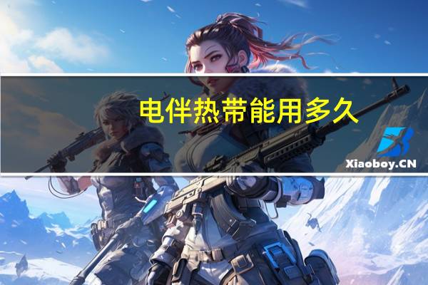 电伴热带能用多久