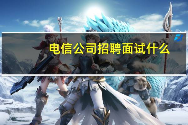 电信公司招聘面试什么