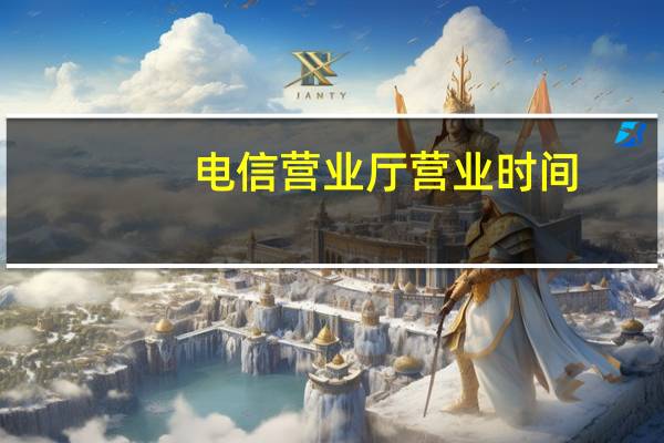 电信营业厅营业时间