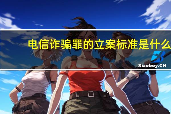电信诈骗罪的立案标准是什么