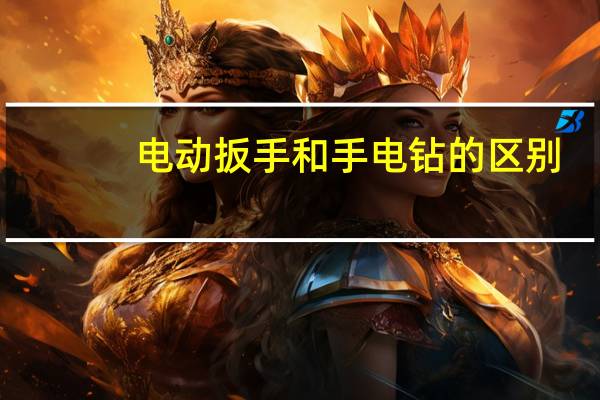 电动扳手和手电钻的区别