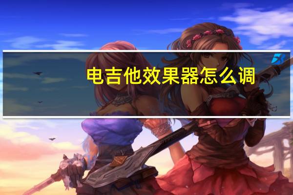 电吉他效果器怎么调