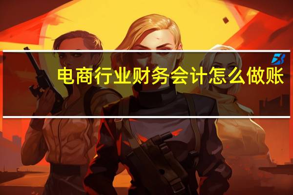 电商行业财务会计怎么做账