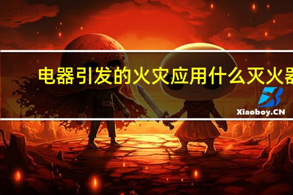 电器引发的火灾应用什么灭火器