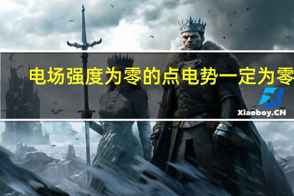 电场强度为零的点电势一定为零吗
