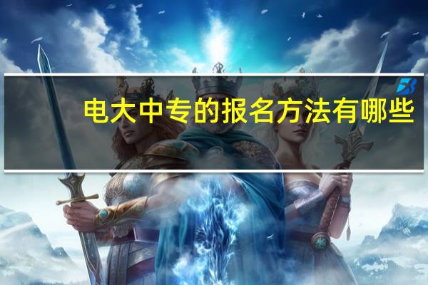 电大中专的报名方法有哪些