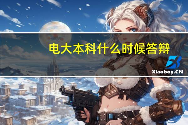 电大本科什么时候答辩