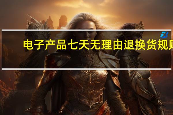 电子产品七天无理由退换货规则