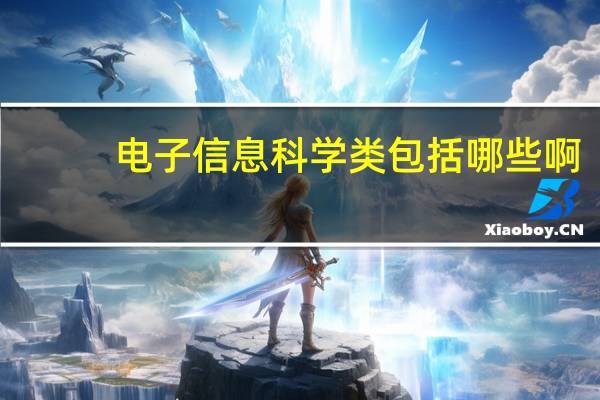 电子信息科学类包括哪些啊,好像