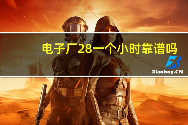 电子厂28一个小时靠谱吗