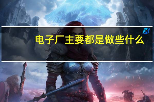 电子厂主要都是做些什么