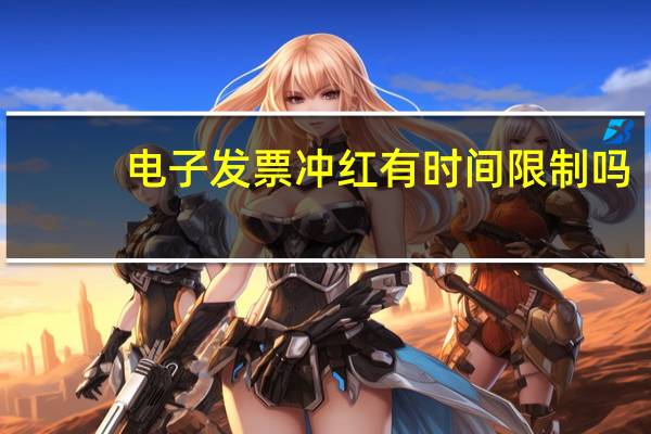 电子发票冲红有时间限制吗