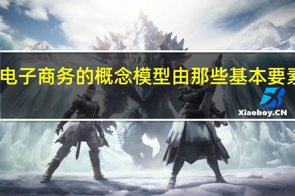 电子商务的概念模型由那些基本要素组成