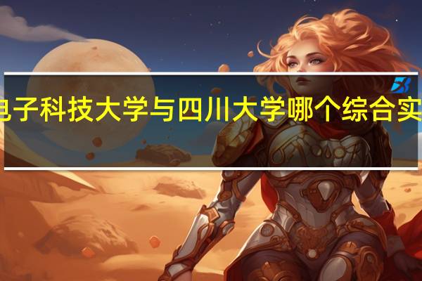 电子科技大学与四川大学哪个综合实力更强