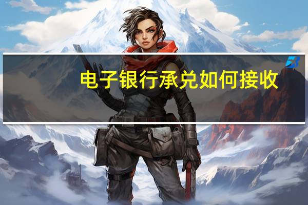 电子银行承兑如何接收