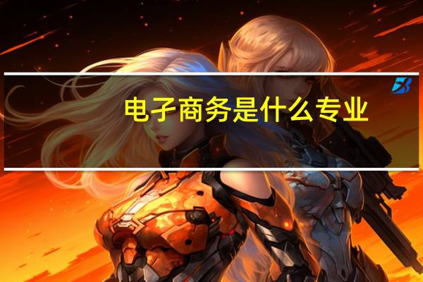 电孑商务是什么专业