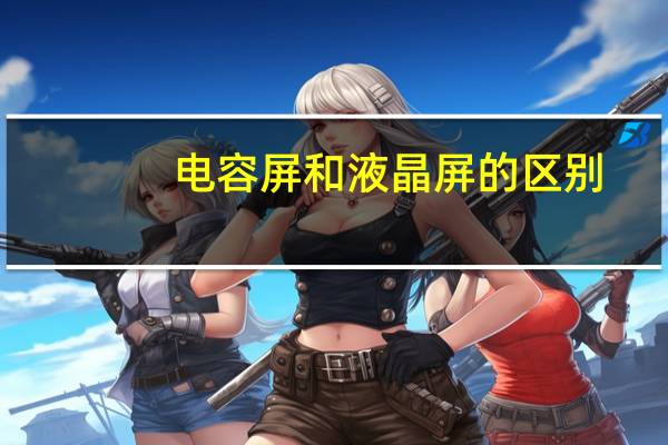 电容屏和液晶屏的区别