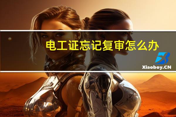 电工证忘记复审怎么办