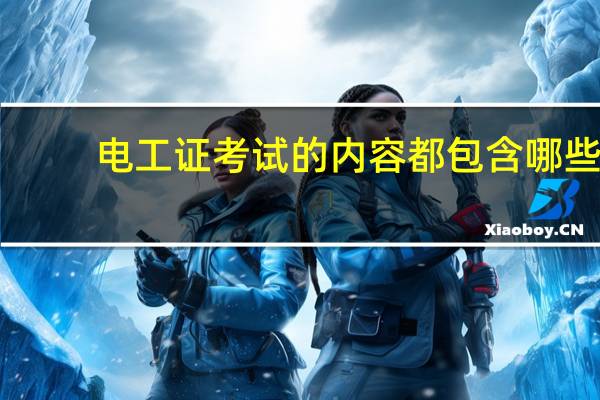 电工证考试的内容都包含哪些
