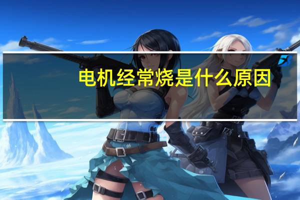 电机经常烧是什么原因