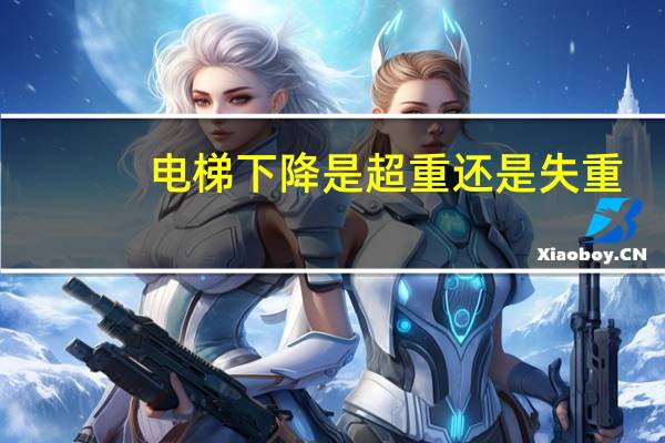 电梯下降是超重还是失重
