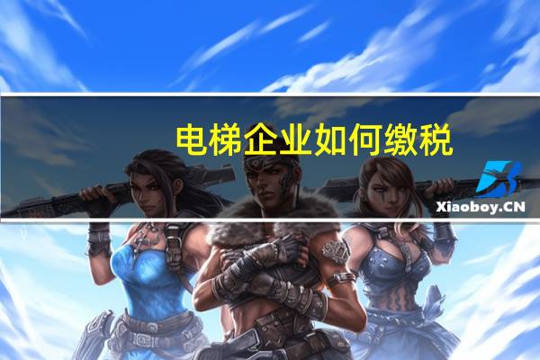 电梯企业如何缴税