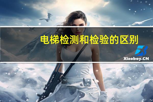 电梯检测和检验的区别