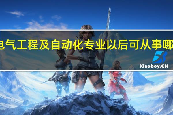 电气工程及自动化专业以后可从事哪些工作