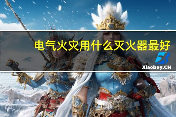 电气火灾用什么灭火器最好