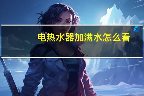 电热水器加满水怎么看