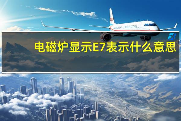 电磁炉显示E7表示什么意思，查那里