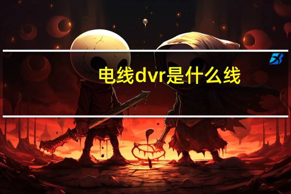 电线dvr是什么线