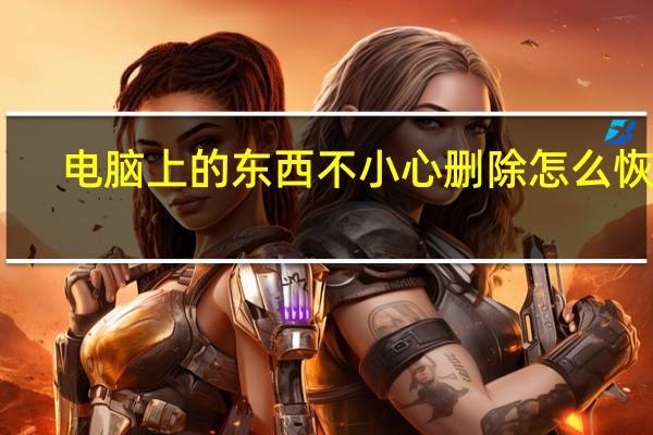 电脑上的东西不小心删除怎么恢复