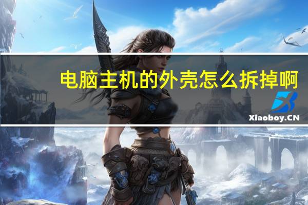 电脑主机的外壳怎么拆掉啊