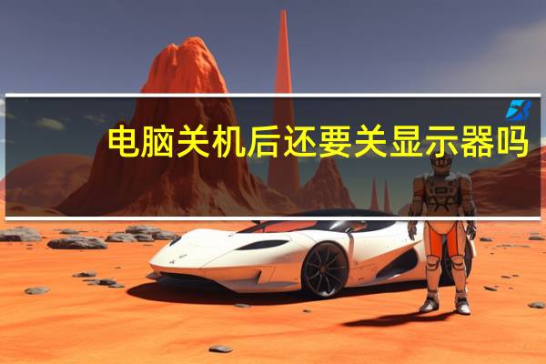 电脑关机后还要关显示器吗